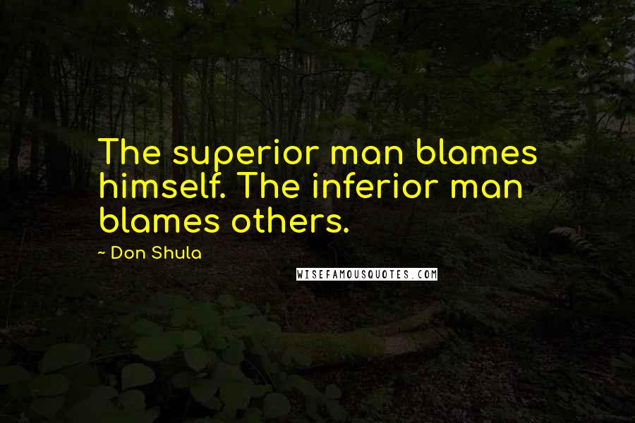 Don Shula Quotes: The superior man blames himself. The inferior man blames others.