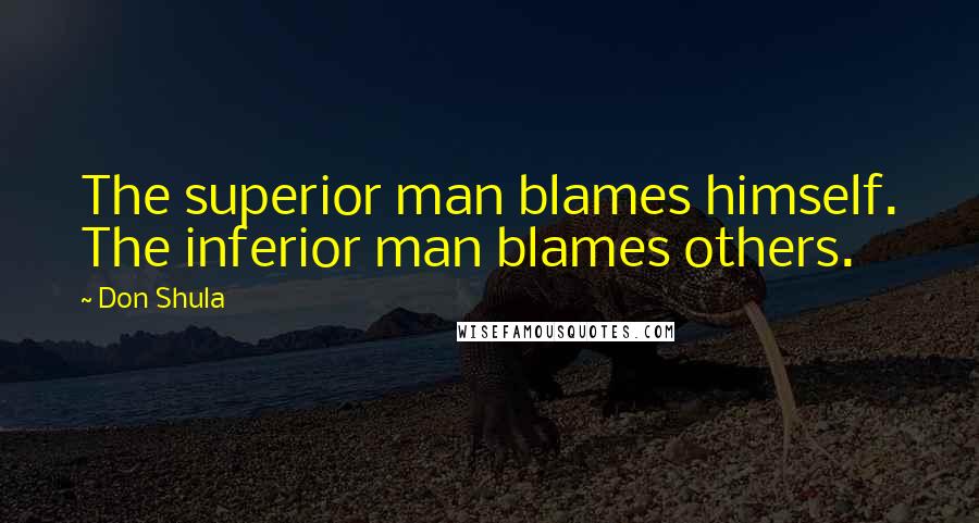 Don Shula Quotes: The superior man blames himself. The inferior man blames others.