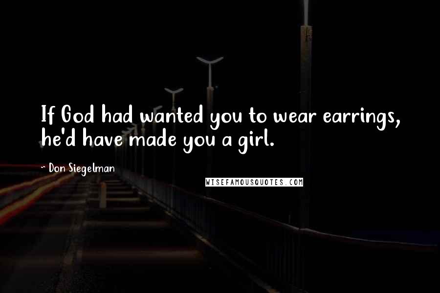 Don Siegelman Quotes: If God had wanted you to wear earrings, he'd have made you a girl.