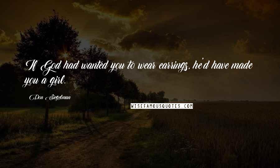 Don Siegelman Quotes: If God had wanted you to wear earrings, he'd have made you a girl.
