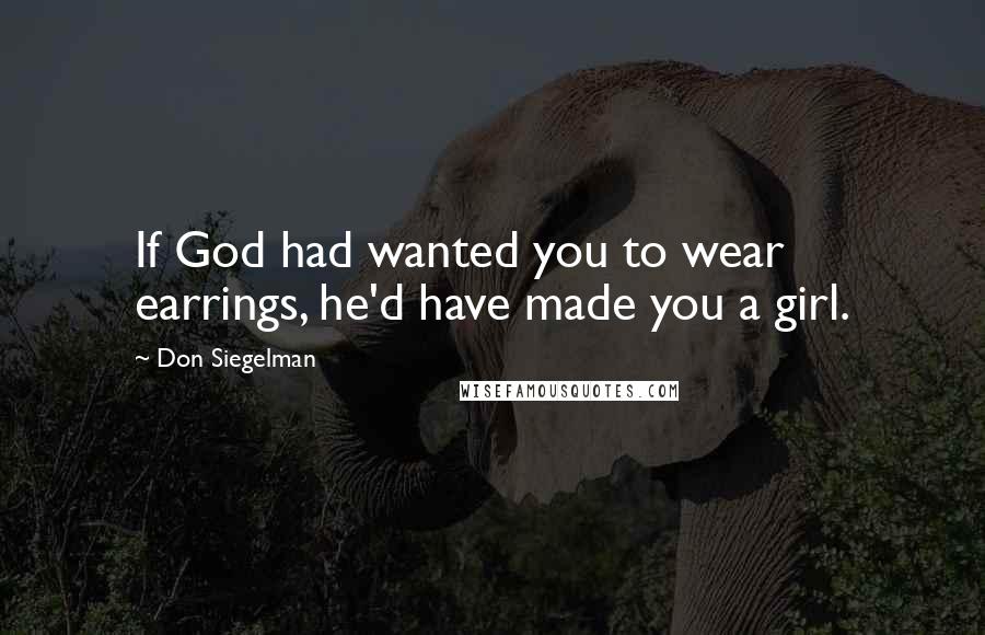 Don Siegelman Quotes: If God had wanted you to wear earrings, he'd have made you a girl.
