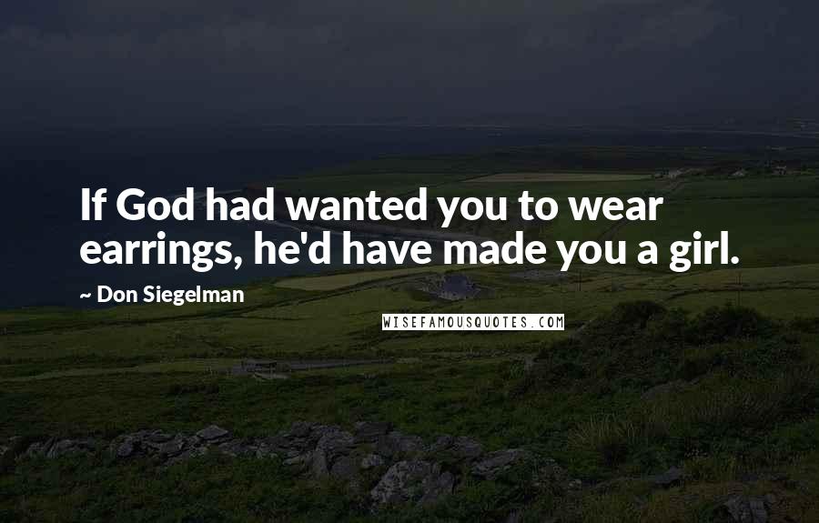 Don Siegelman Quotes: If God had wanted you to wear earrings, he'd have made you a girl.