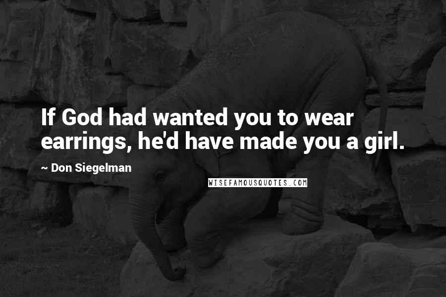 Don Siegelman Quotes: If God had wanted you to wear earrings, he'd have made you a girl.