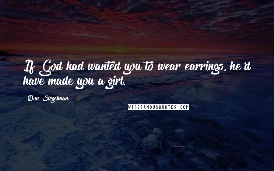 Don Siegelman Quotes: If God had wanted you to wear earrings, he'd have made you a girl.