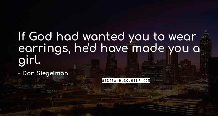 Don Siegelman Quotes: If God had wanted you to wear earrings, he'd have made you a girl.