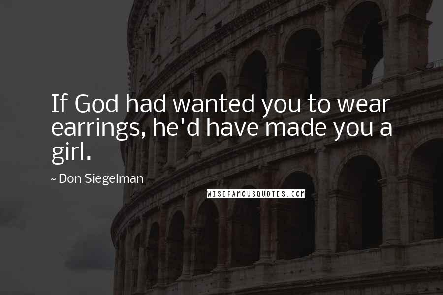 Don Siegelman Quotes: If God had wanted you to wear earrings, he'd have made you a girl.