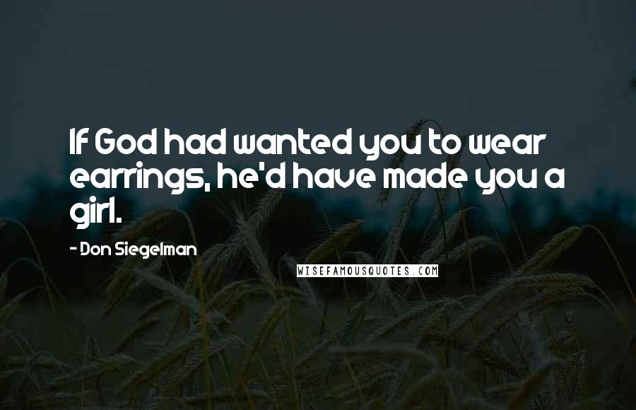 Don Siegelman Quotes: If God had wanted you to wear earrings, he'd have made you a girl.