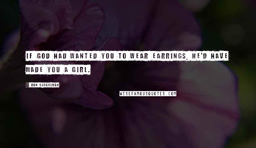 Don Siegelman Quotes: If God had wanted you to wear earrings, he'd have made you a girl.