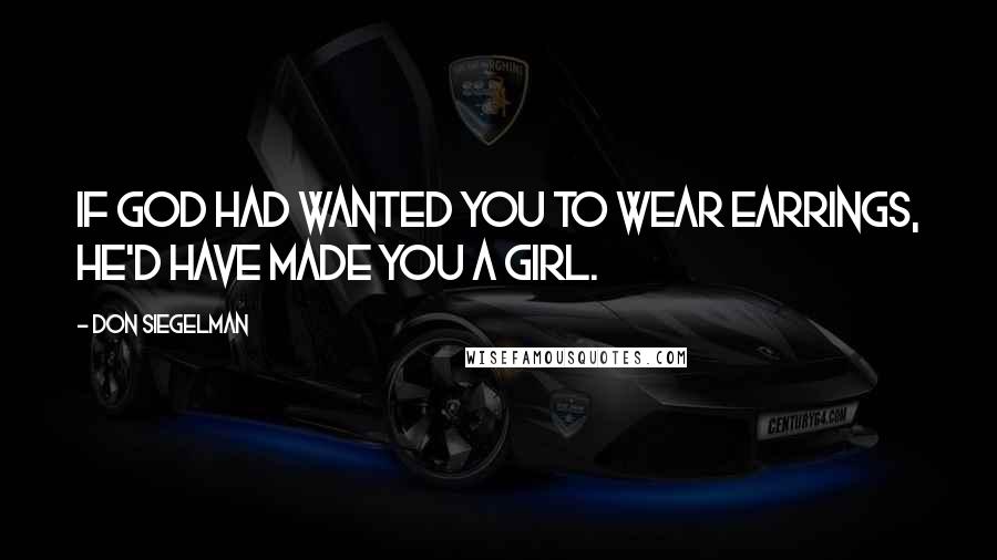 Don Siegelman Quotes: If God had wanted you to wear earrings, he'd have made you a girl.