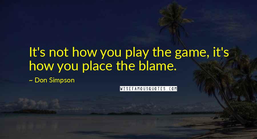 Don Simpson Quotes: It's not how you play the game, it's how you place the blame.