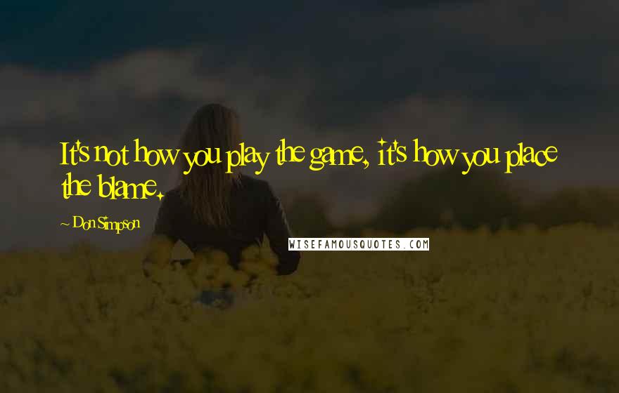 Don Simpson Quotes: It's not how you play the game, it's how you place the blame.