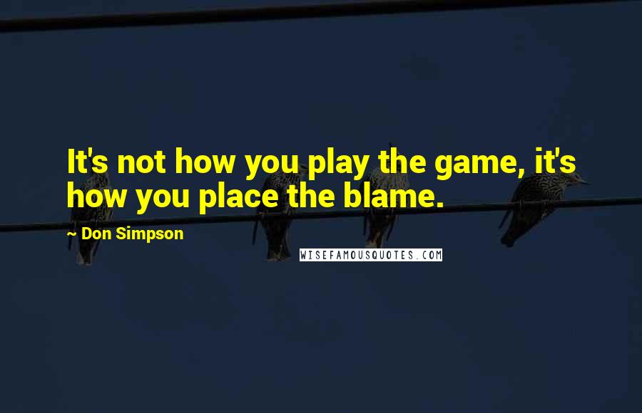 Don Simpson Quotes: It's not how you play the game, it's how you place the blame.