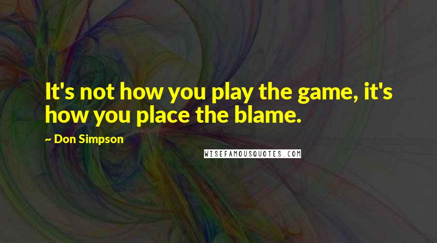 Don Simpson Quotes: It's not how you play the game, it's how you place the blame.