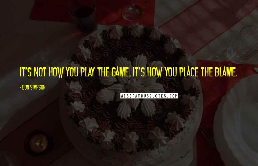 Don Simpson Quotes: It's not how you play the game, it's how you place the blame.