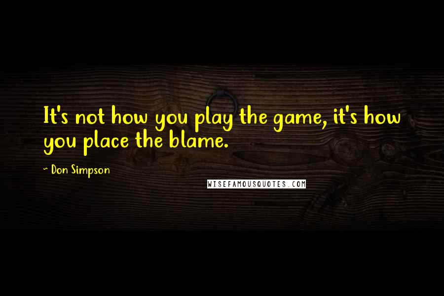 Don Simpson Quotes: It's not how you play the game, it's how you place the blame.