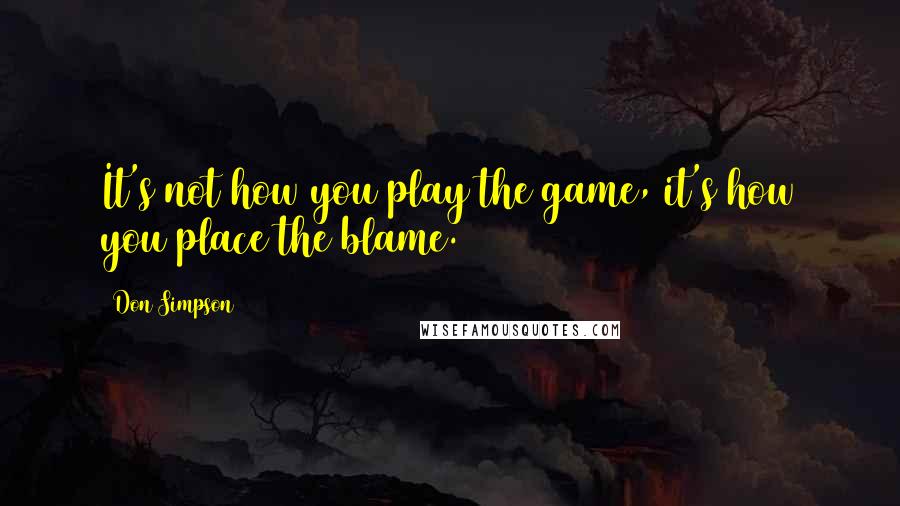 Don Simpson Quotes: It's not how you play the game, it's how you place the blame.