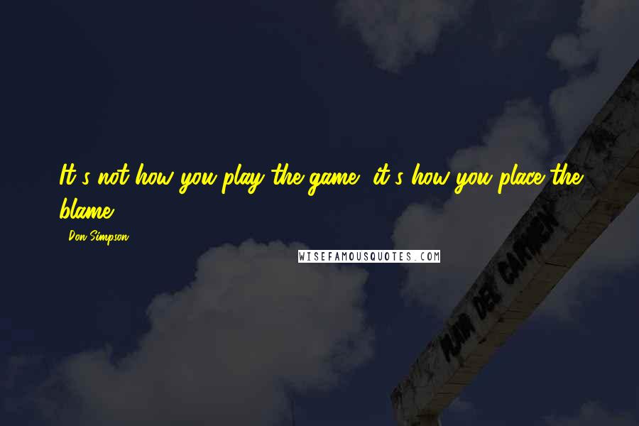 Don Simpson Quotes: It's not how you play the game, it's how you place the blame.