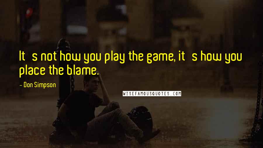 Don Simpson Quotes: It's not how you play the game, it's how you place the blame.