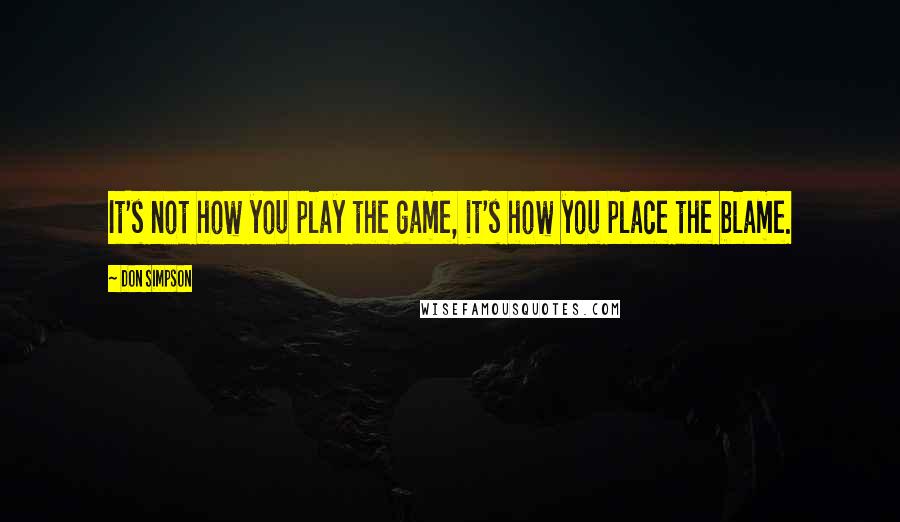 Don Simpson Quotes: It's not how you play the game, it's how you place the blame.