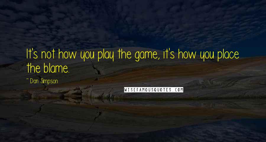 Don Simpson Quotes: It's not how you play the game, it's how you place the blame.