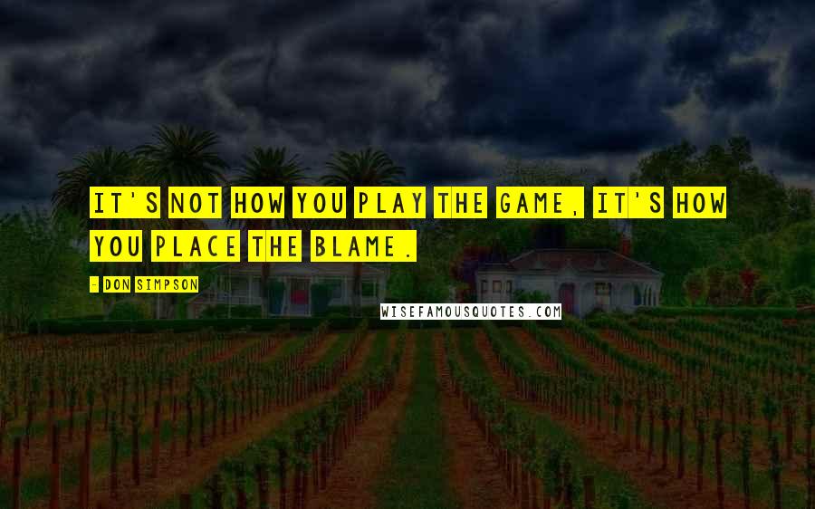 Don Simpson Quotes: It's not how you play the game, it's how you place the blame.