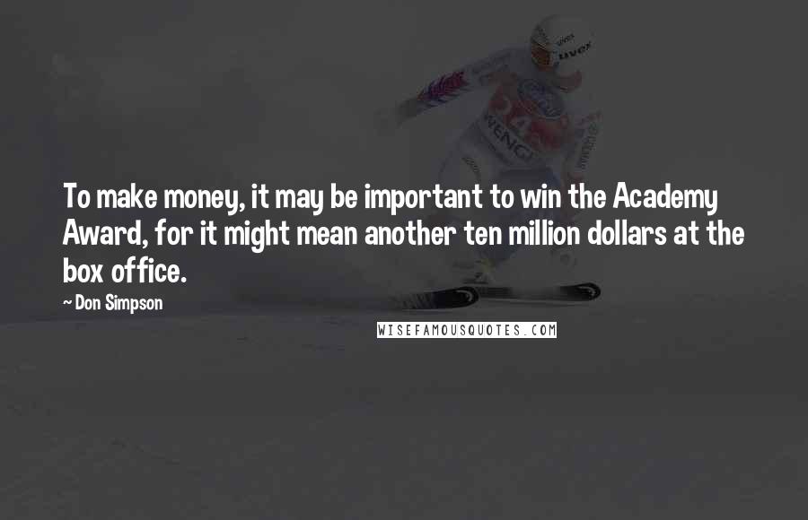 Don Simpson Quotes: To make money, it may be important to win the Academy Award, for it might mean another ten million dollars at the box office.