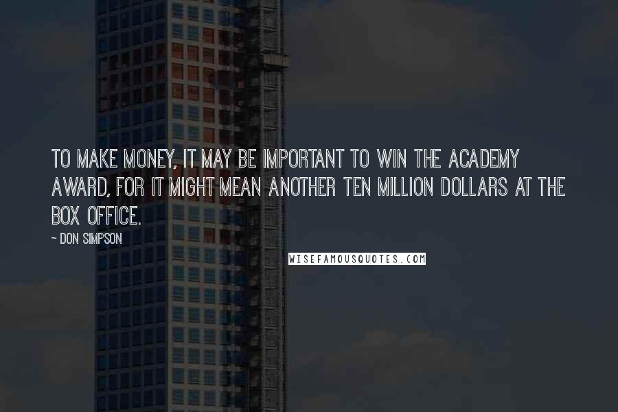 Don Simpson Quotes: To make money, it may be important to win the Academy Award, for it might mean another ten million dollars at the box office.