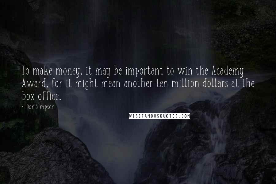 Don Simpson Quotes: To make money, it may be important to win the Academy Award, for it might mean another ten million dollars at the box office.
