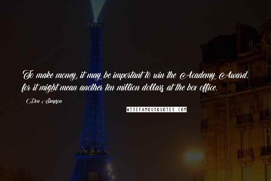 Don Simpson Quotes: To make money, it may be important to win the Academy Award, for it might mean another ten million dollars at the box office.