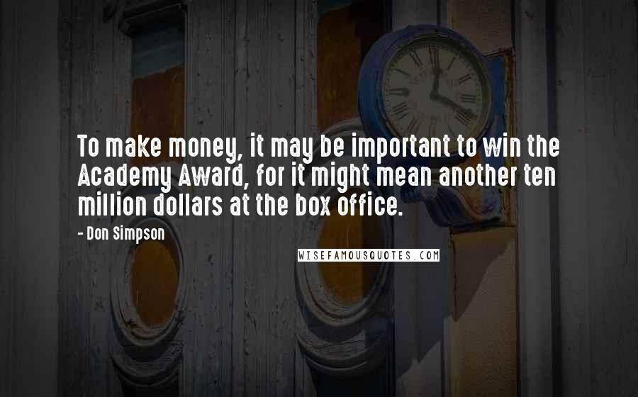Don Simpson Quotes: To make money, it may be important to win the Academy Award, for it might mean another ten million dollars at the box office.