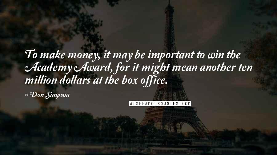 Don Simpson Quotes: To make money, it may be important to win the Academy Award, for it might mean another ten million dollars at the box office.