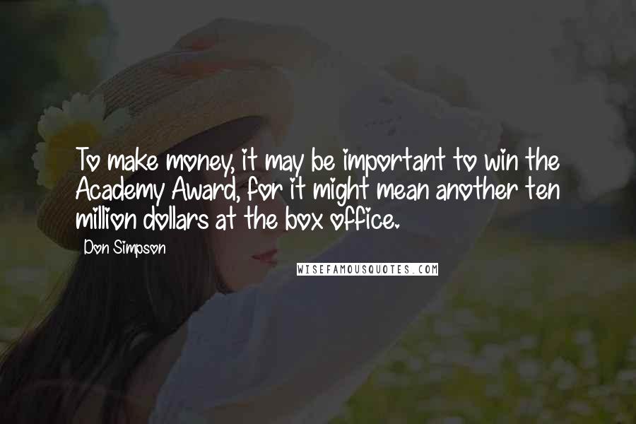 Don Simpson Quotes: To make money, it may be important to win the Academy Award, for it might mean another ten million dollars at the box office.