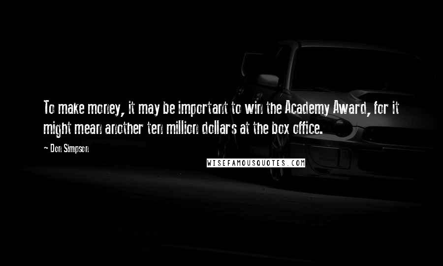 Don Simpson Quotes: To make money, it may be important to win the Academy Award, for it might mean another ten million dollars at the box office.