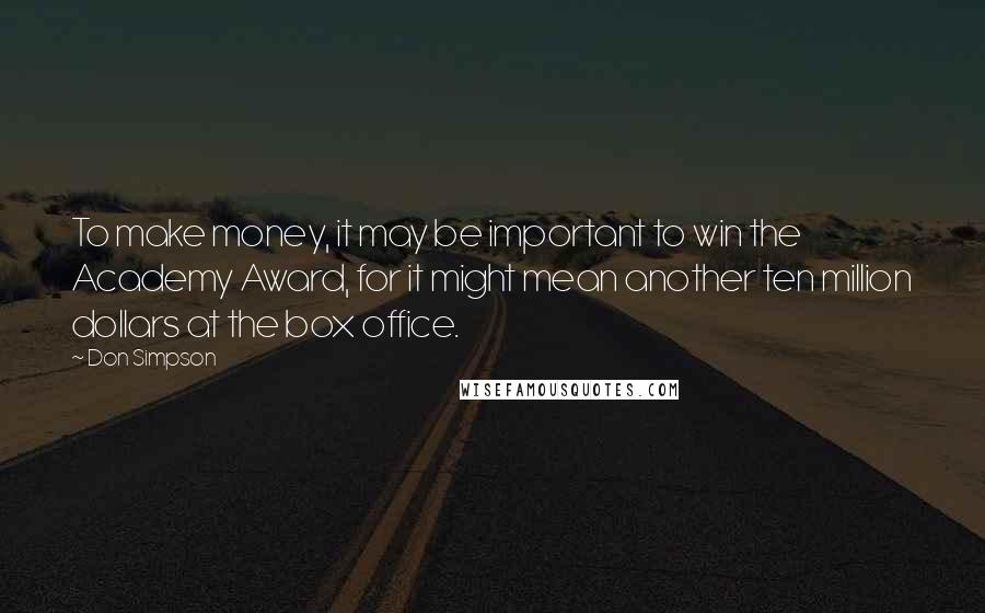 Don Simpson Quotes: To make money, it may be important to win the Academy Award, for it might mean another ten million dollars at the box office.