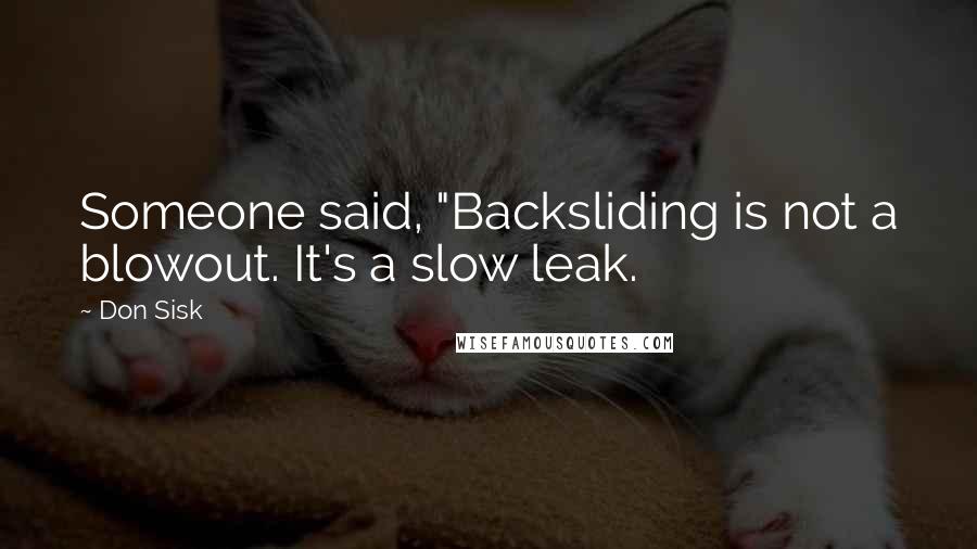Don Sisk Quotes: Someone said, "Backsliding is not a blowout. It's a slow leak.