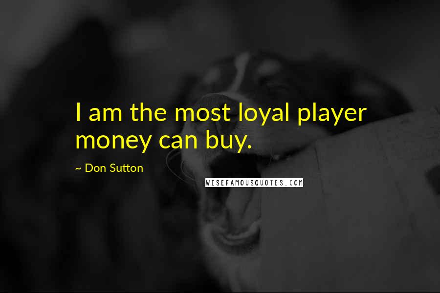 Don Sutton Quotes: I am the most loyal player money can buy.