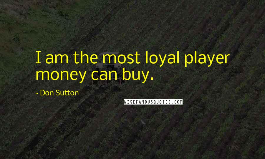 Don Sutton Quotes: I am the most loyal player money can buy.