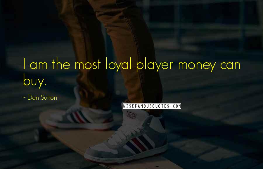 Don Sutton Quotes: I am the most loyal player money can buy.