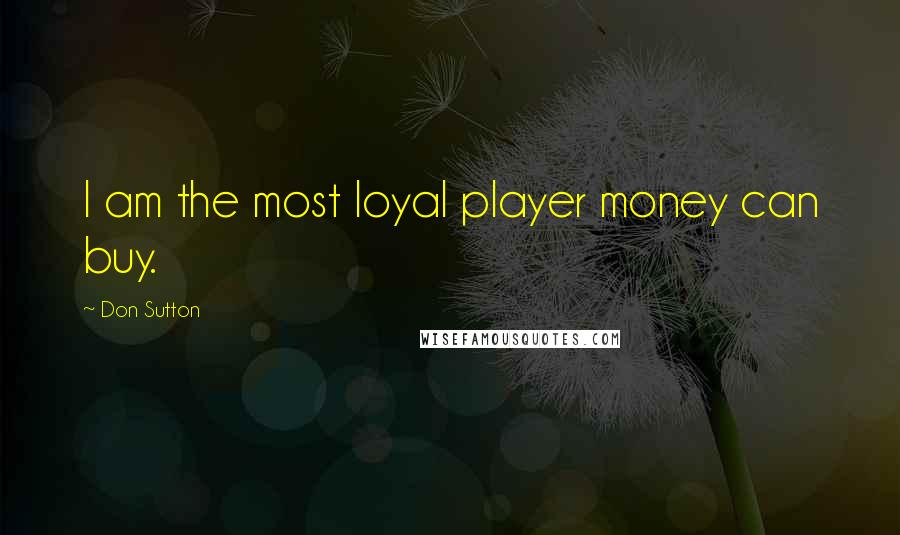 Don Sutton Quotes: I am the most loyal player money can buy.