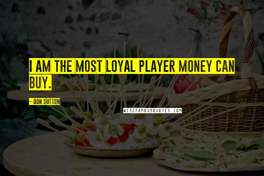 Don Sutton Quotes: I am the most loyal player money can buy.