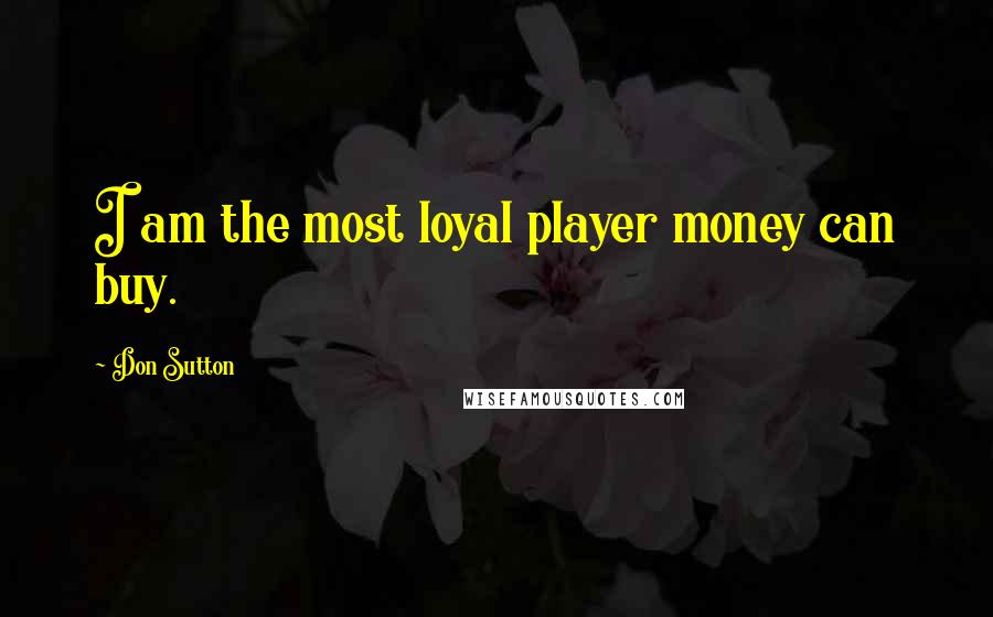 Don Sutton Quotes: I am the most loyal player money can buy.