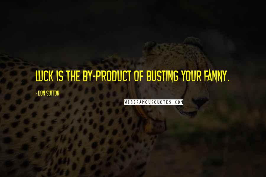 Don Sutton Quotes: Luck is the by-product of busting your fanny.