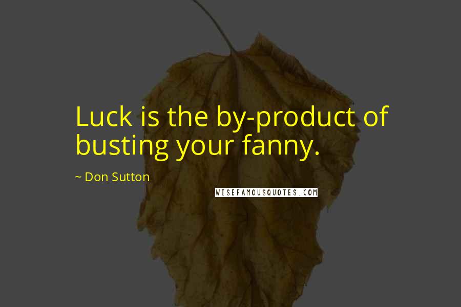 Don Sutton Quotes: Luck is the by-product of busting your fanny.