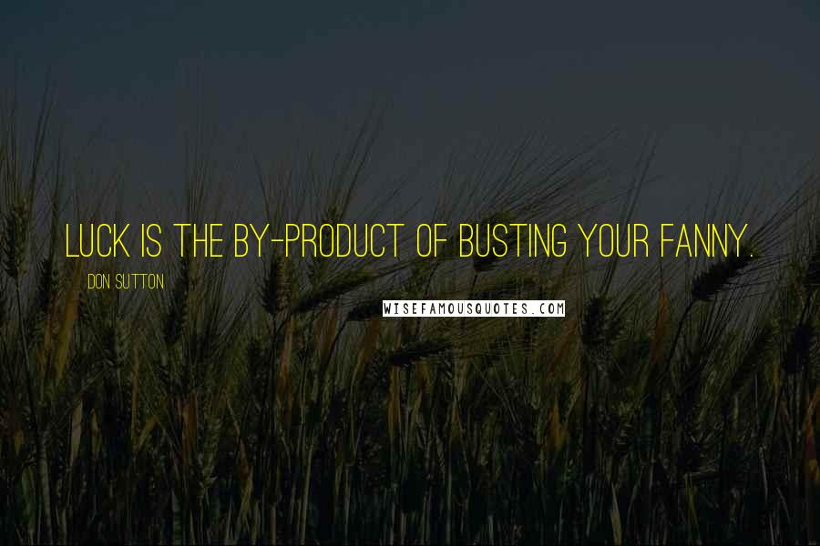Don Sutton Quotes: Luck is the by-product of busting your fanny.