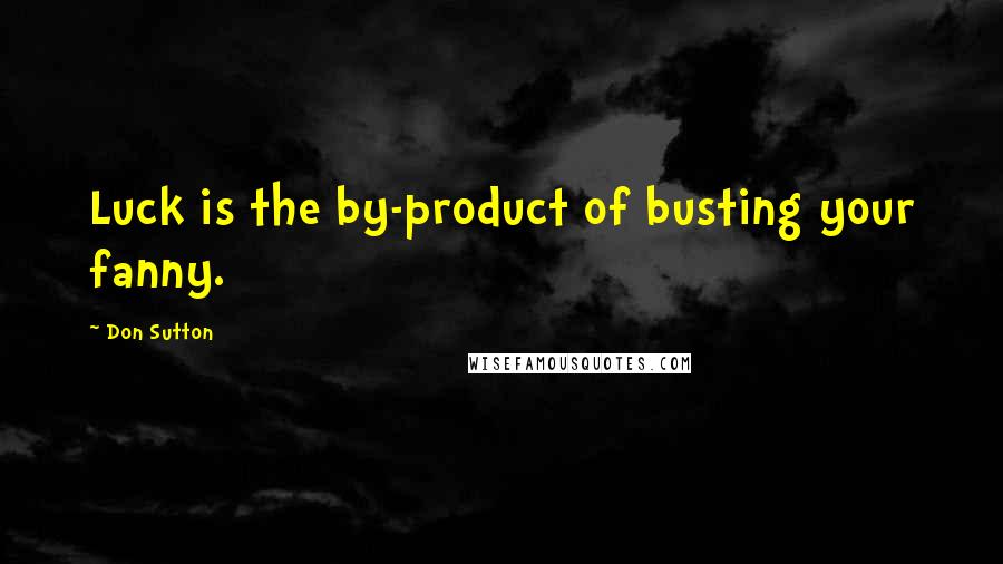 Don Sutton Quotes: Luck is the by-product of busting your fanny.