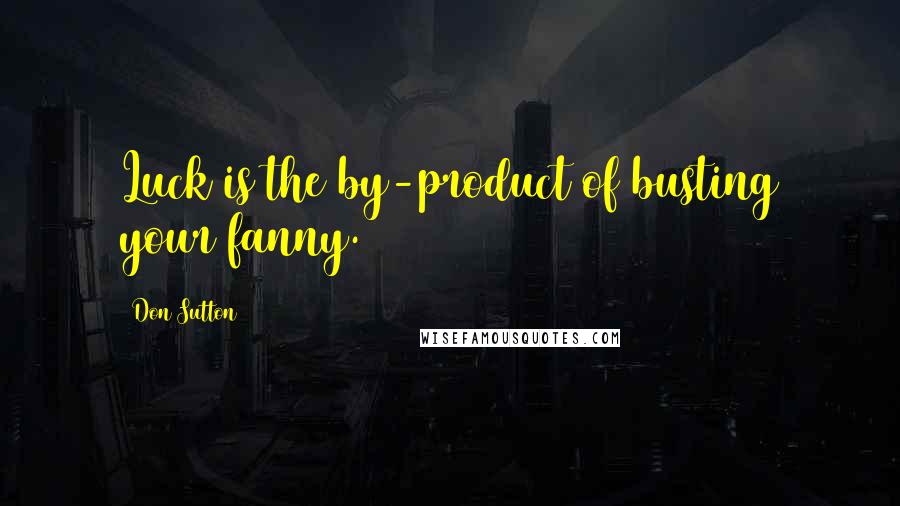 Don Sutton Quotes: Luck is the by-product of busting your fanny.