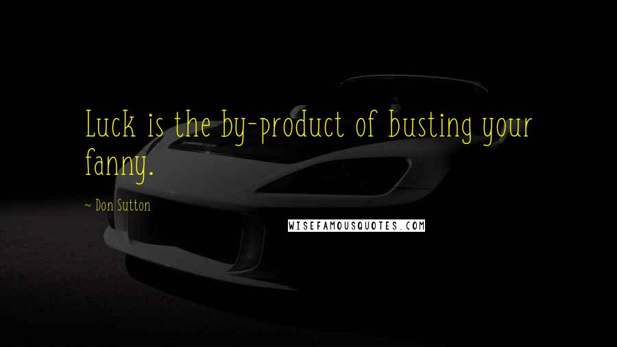 Don Sutton Quotes: Luck is the by-product of busting your fanny.