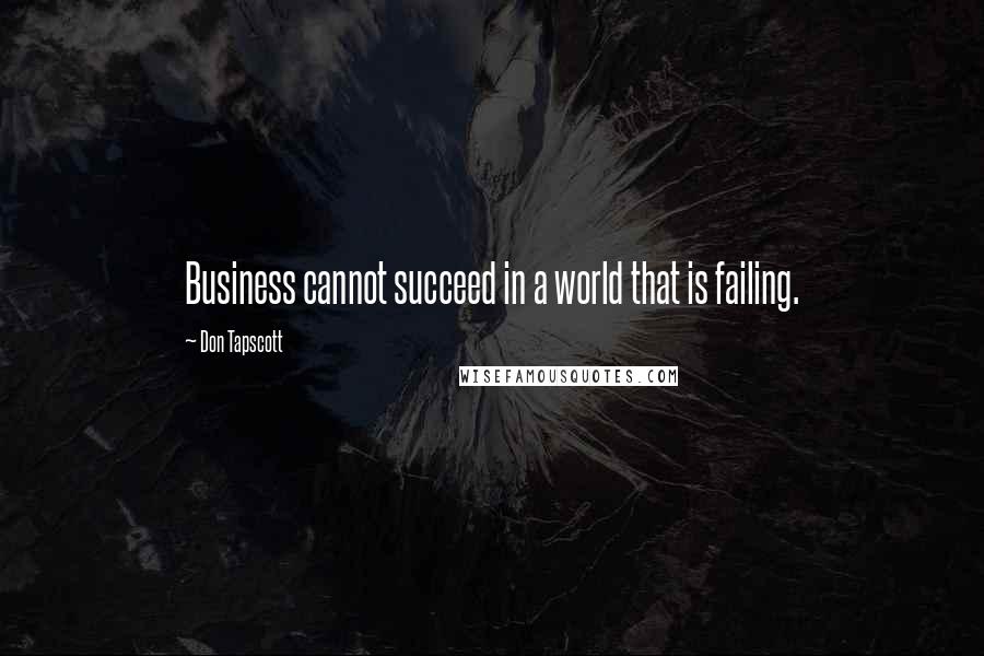 Don Tapscott Quotes: Business cannot succeed in a world that is failing.