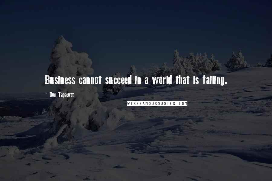 Don Tapscott Quotes: Business cannot succeed in a world that is failing.