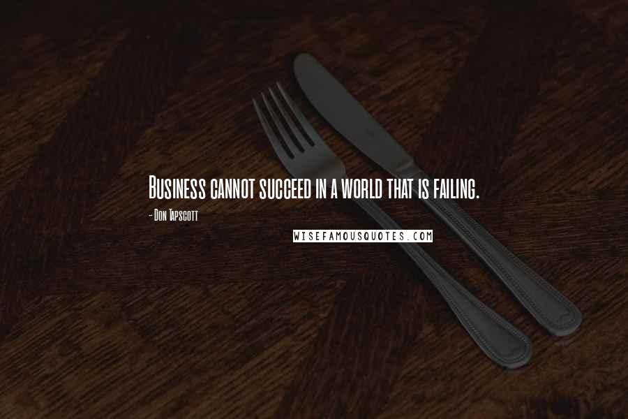 Don Tapscott Quotes: Business cannot succeed in a world that is failing.